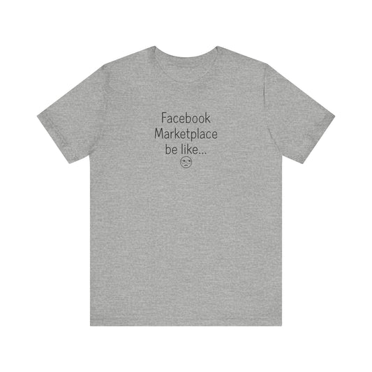 Front of shirt reads ‘Facebook Marketplace be like…’ with a small eye-roll emoji beneath the text on a light unisex tee.